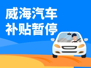 暂停受理！威海汽车报废/置换更新补贴发布最新公告